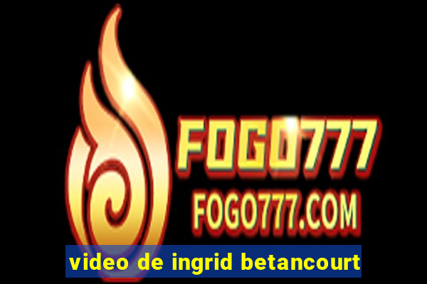 video de ingrid betancourt